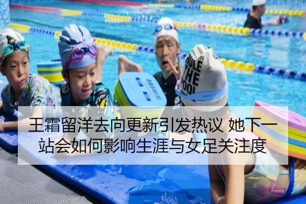 王霜留洋去向更新引发热议 她下一站会如何影响生涯与女足关注度